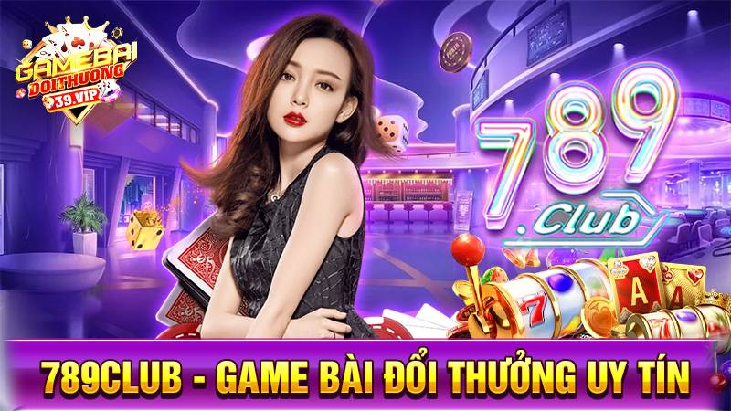 789Club - Game bài đổi thưởng đẳng cấp nhất tại khu vực Châu Á 11 Game bài đổi thưởng 789Club uy tín số 1