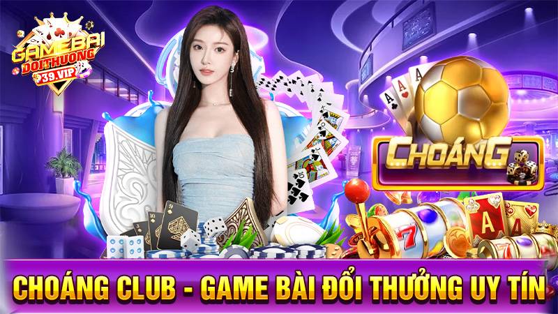 Choáng Club: Game bài đổi thưởng đẳng cấp giàu như chớp 9 Game bài đổi thưởng Choáng Club