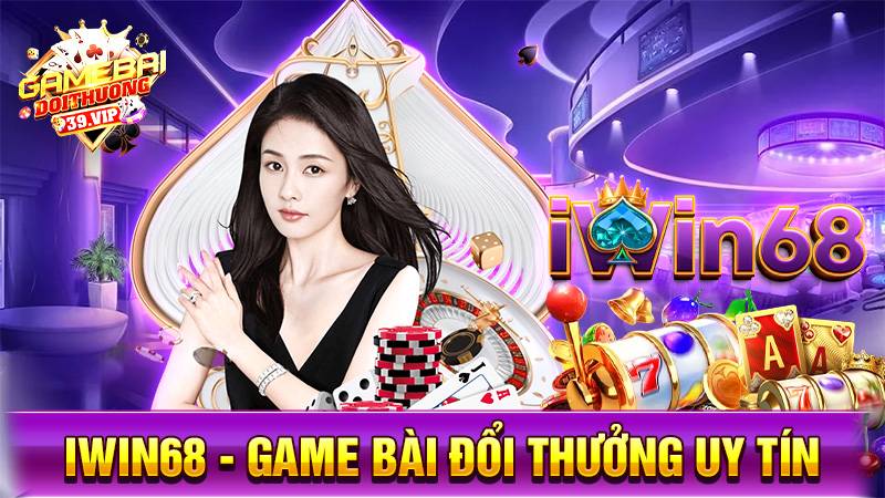 Iwin68: Game bài đổi thưởng vinh hoa phú quý uy tín 11 Game bài đổi thưởng Iwin68