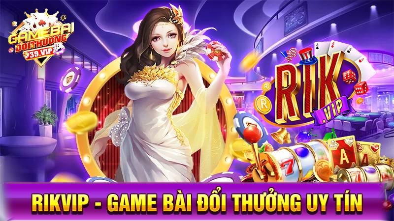 Rikvip - Thương hiệu game bài, game đổi thưởng uy tín số 1 Châu Á 10 Game bài đổi thưởng Rikvip uy tín số 1