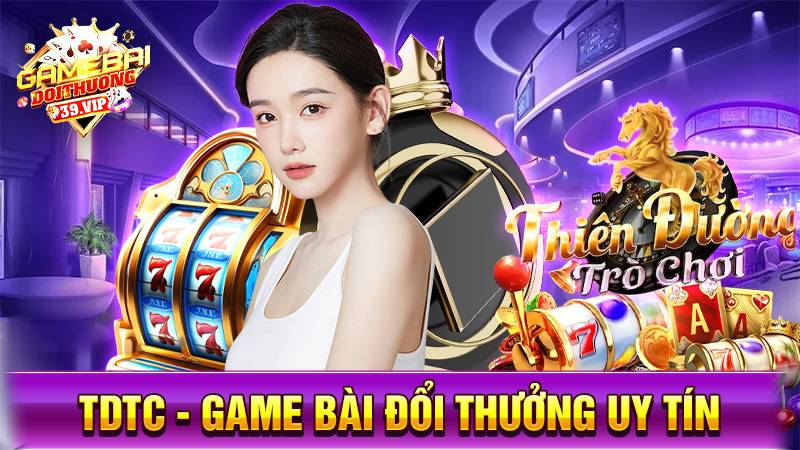 TDTC: Game bài đổi thưởng thiên đường giải trí tuổi trẻ 8 Game bài đổi thưởng TDTC